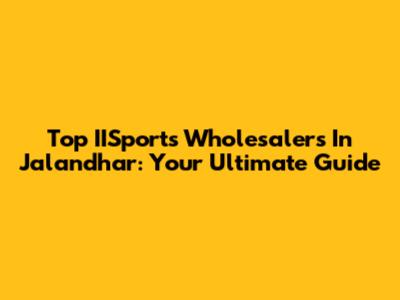 Top IISports Wholesalers In Jalandhar: Your Ultimate Guide