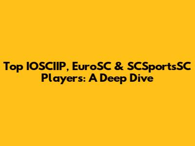 Top IOSCIIP, EuroSC & SCSportsSC Players: A Deep Dive