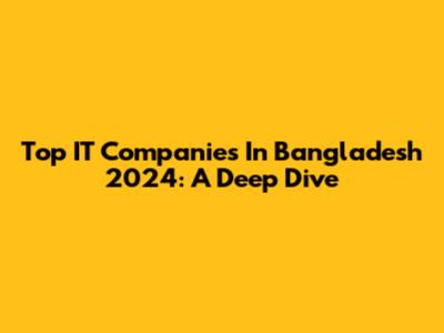 Top IT Companies In Bangladesh 2024: A Deep Dive