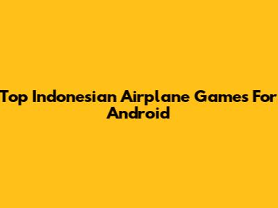 Top Indonesian Airplane Games For Android