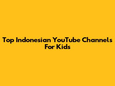 Top Indonesian YouTube Channels For Kids