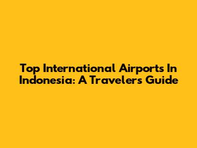 Top International Airports In Indonesia: A Traveler's Guide