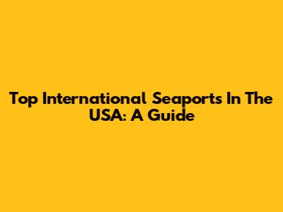 Top International Seaports In The USA: A Guide
