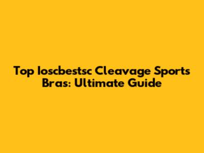Top Ioscbestsc Cleavage Sports Bras: Ultimate Guide