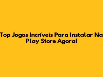 Top Jogos Incríveis Para Instalar Na Play Store Agora!