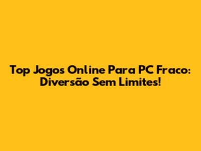 Top Jogos Online Para PC Fraco: Diversão Sem Limites!