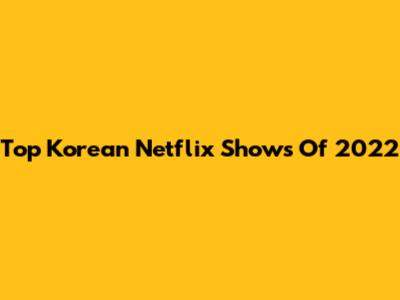 Top Korean Netflix Shows Of 2022