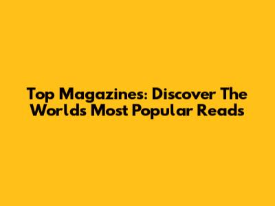 Top Magazines: Discover The World's Most Popular Reads