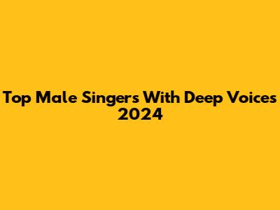 Top Male Singers With Deep Voices 2024