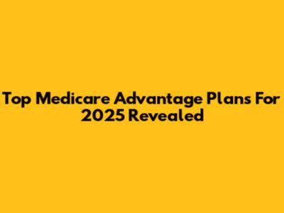 Top Medicare Advantage Plans For 2025 Revealed
