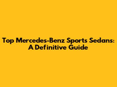 Top Mercedes-Benz Sports Sedans: A Definitive Guide