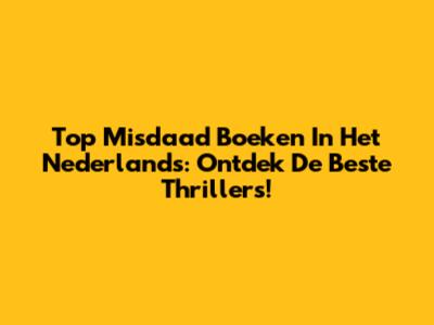 Top Misdaad Boeken In Het Nederlands: Ontdek De Beste Thrillers!