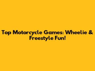 Top Motorcycle Games: Wheelie & Freestyle Fun!