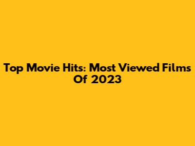 Top Movie Hits: Most Viewed Films Of 2023