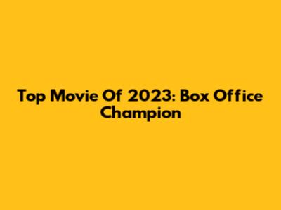 Top Movie Of 2023: Box Office Champion