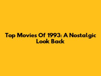 Top Movies Of 1993: A Nostalgic Look Back
