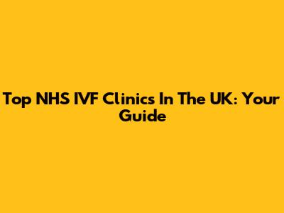 Top NHS IVF Clinics In The UK: Your Guide