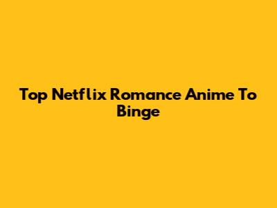Top Netflix Romance Anime To Binge