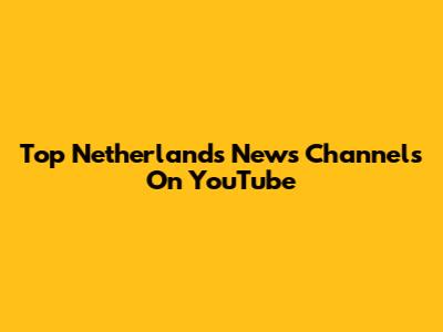 Top Netherlands News Channels On YouTube