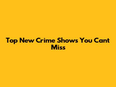 Top New Crime Shows You Can't Miss