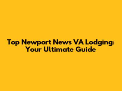 Top Newport News VA Lodging: Your Ultimate Guide