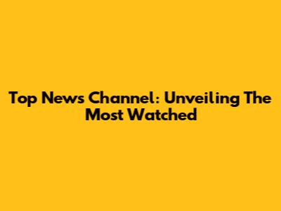 Top News Channel: Unveiling The Most Watched