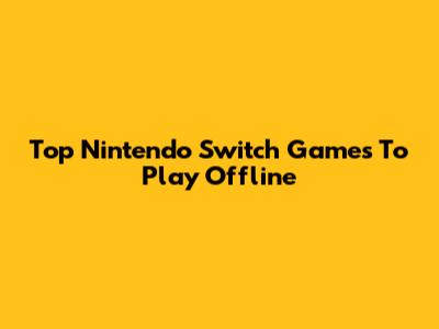 Top Nintendo Switch Games To Play Offline