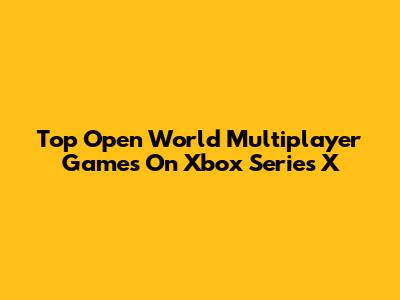 Top Open World Multiplayer Games On Xbox Series X