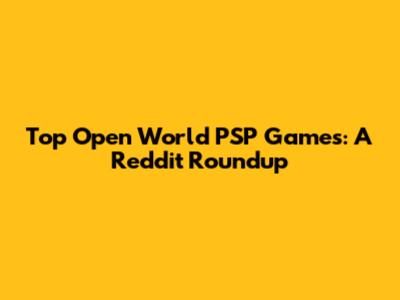 Top Open World PSP Games: A Reddit Roundup