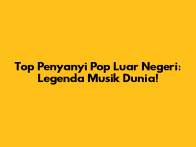 Top Penyanyi Pop Luar Negeri: Legenda Musik Dunia!