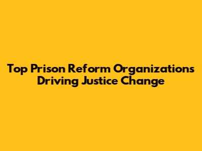 Top Prison Reform Organizations Driving Justice Change