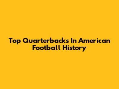 Top Quarterbacks In American Football History