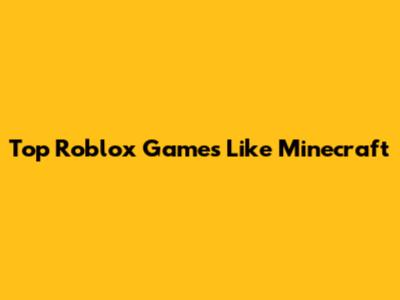 Top Roblox Games Like Minecraft