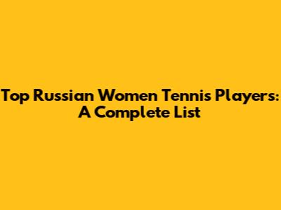 Top Russian Women Tennis Players: A Complete List