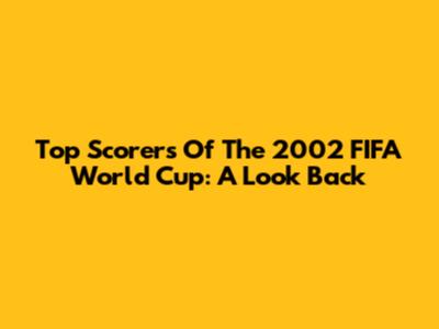 Top Scorers Of The 2002 FIFA World Cup: A Look Back
