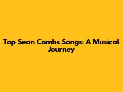 Top Sean Combs Songs: A Musical Journey