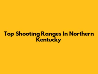 Top Shooting Ranges In Northern Kentucky