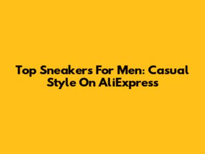 Top Sneakers For Men: Casual Style On AliExpress