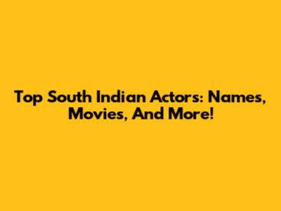 Top South Indian Actors: Names, Movies, And More!