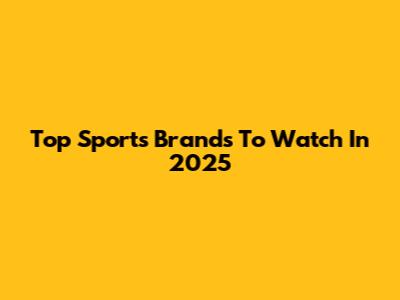 Top Sports Brands To Watch In 2025