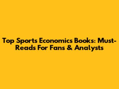 Top Sports Economics Books: Must-Reads For Fans & Analysts
