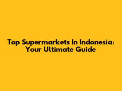 Top Supermarkets In Indonesia: Your Ultimate Guide