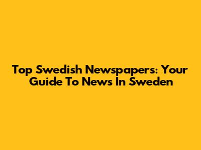 Top Swedish Newspapers: Your Guide To News In Sweden