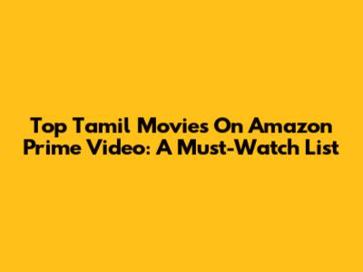 Top Tamil Movies On Amazon Prime Video: A Must-Watch List