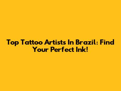 Top Tattoo Artists In Brazil: Find Your Perfect Ink!