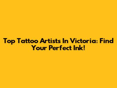 Top Tattoo Artists In Victoria: Find Your Perfect Ink!