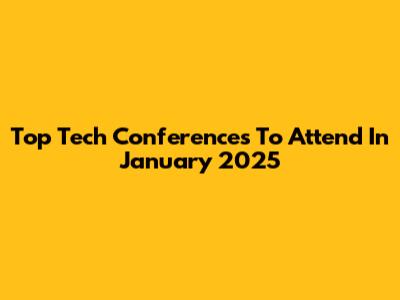Top Tech Conferences To Attend In January 2025