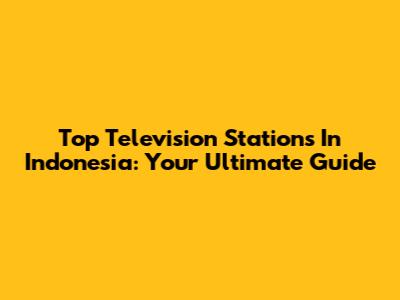 Top Television Stations In Indonesia: Your Ultimate Guide