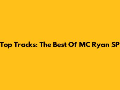 Top Tracks: The Best Of MC Ryan SP