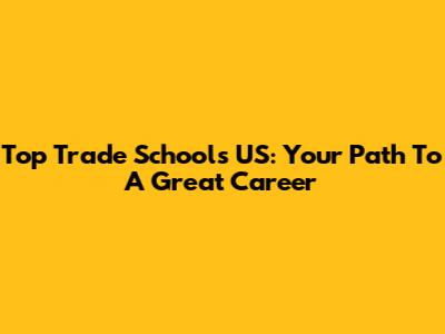 Top Trade Schools US: Your Path To A Great Career